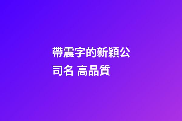 帶震字的新穎公司名 高品質-第1張-公司起名-玄機派